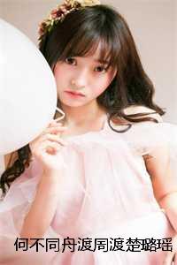 何不同舟渡周渡楚璐瑶完本+(周渡楚璐瑶)一口气阅读