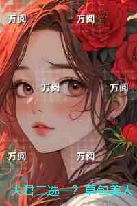 夫君二选一?草包美人吓哭了:后续+番外