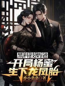 黑科技奶爸:开局杨蜜生下龙凤胎
